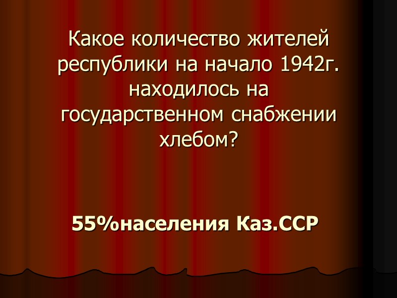 Какое количество жителей республики на начало 1942г. находилось на государственном снабжении хлебом? 55%населения Каз.ССР